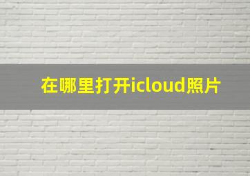 在哪里打开icloud照片