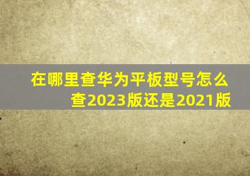 在哪里查华为平板型号怎么查2023版还是2021版