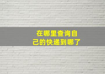 在哪里查询自己的快递到哪了