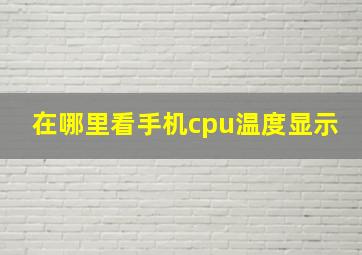 在哪里看手机cpu温度显示