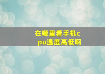 在哪里看手机cpu温度高低啊