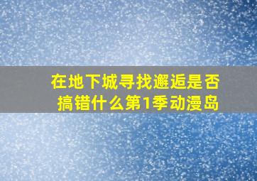 在地下城寻找邂逅是否搞错什么第1季动漫岛