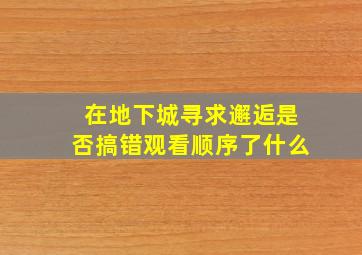 在地下城寻求邂逅是否搞错观看顺序了什么