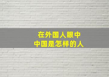 在外国人眼中中国是怎样的人