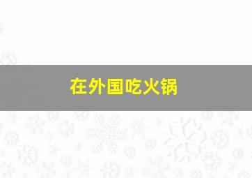 在外国吃火锅