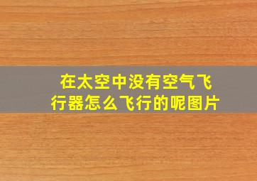 在太空中没有空气飞行器怎么飞行的呢图片