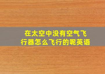 在太空中没有空气飞行器怎么飞行的呢英语