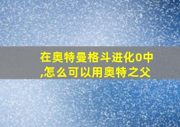 在奥特曼格斗进化0中,怎么可以用奥特之父