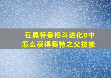 在奥特曼格斗进化0中怎么获得奥特之父技能