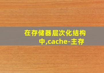 在存储器层次化结构中,cache-主存