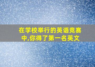 在学校举行的英语竞赛中,你得了第一名英文