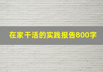 在家干活的实践报告800字