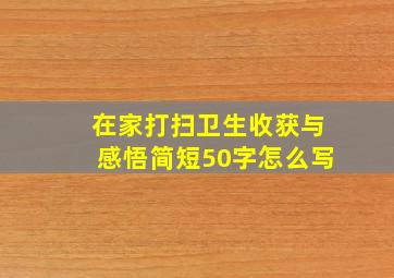 在家打扫卫生收获与感悟简短50字怎么写