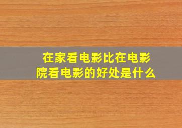 在家看电影比在电影院看电影的好处是什么