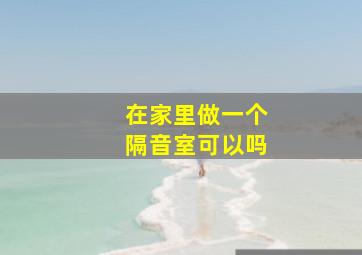 在家里做一个隔音室可以吗