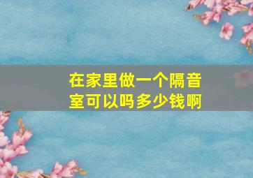 在家里做一个隔音室可以吗多少钱啊