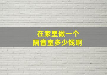 在家里做一个隔音室多少钱啊