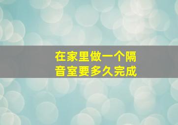 在家里做一个隔音室要多久完成