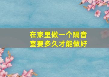 在家里做一个隔音室要多久才能做好