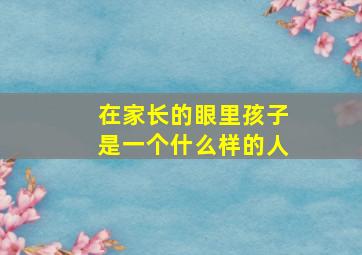 在家长的眼里孩子是一个什么样的人