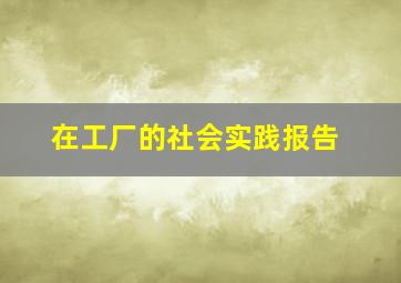 在工厂的社会实践报告