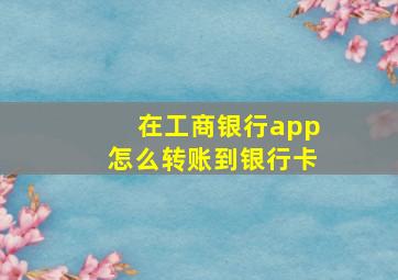 在工商银行app怎么转账到银行卡