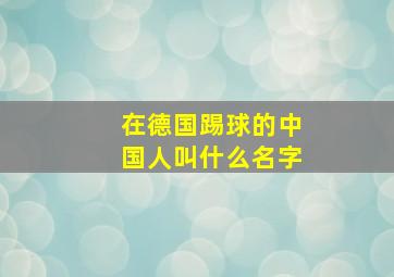 在德国踢球的中国人叫什么名字