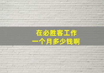 在必胜客工作一个月多少钱啊