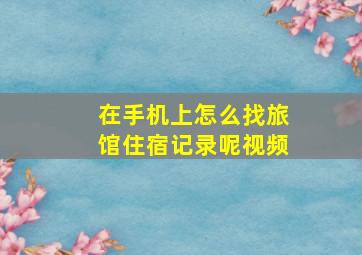 在手机上怎么找旅馆住宿记录呢视频