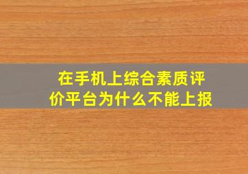 在手机上综合素质评价平台为什么不能上报