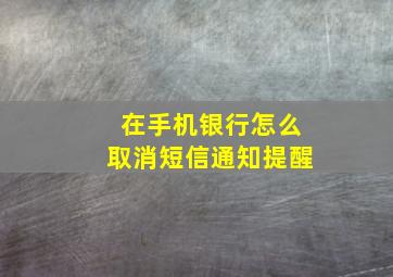 在手机银行怎么取消短信通知提醒