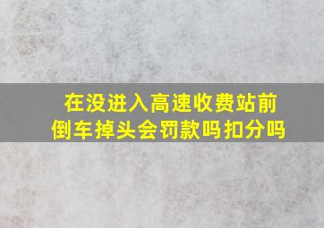 在没进入高速收费站前倒车掉头会罚款吗扣分吗