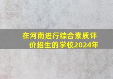 在河南进行综合素质评价招生的学校2024年