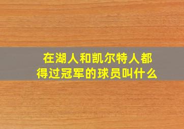 在湖人和凯尔特人都得过冠军的球员叫什么