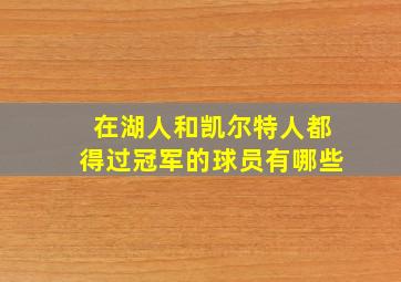 在湖人和凯尔特人都得过冠军的球员有哪些