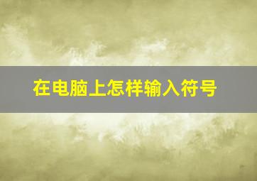 在电脑上怎样输入符号