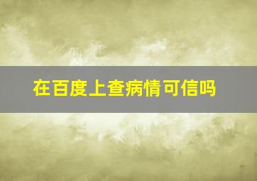 在百度上查病情可信吗