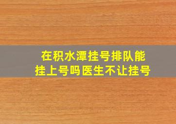 在积水潭挂号排队能挂上号吗医生不让挂号