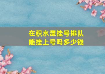 在积水潭挂号排队能挂上号吗多少钱