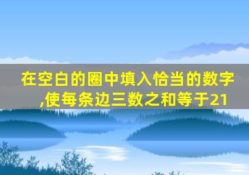 在空白的圈中填入恰当的数字,使每条边三数之和等于21