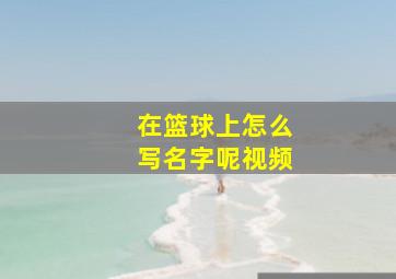 在篮球上怎么写名字呢视频