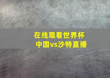 在线观看世界杯中国vs沙特直播