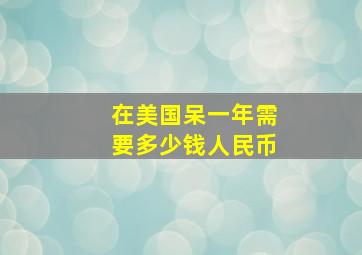 在美国呆一年需要多少钱人民币