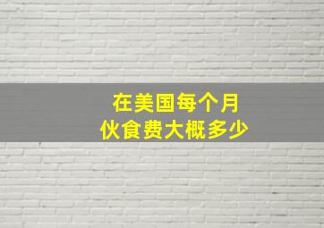 在美国每个月伙食费大概多少