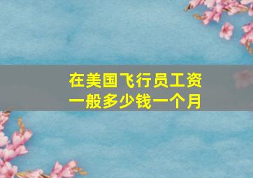 在美国飞行员工资一般多少钱一个月