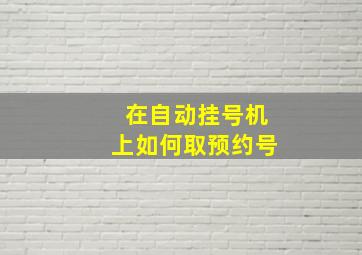 在自动挂号机上如何取预约号