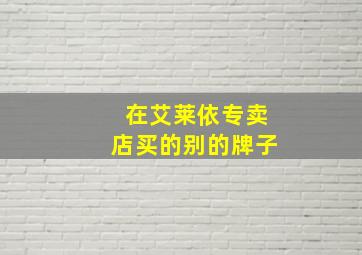 在艾莱依专卖店买的别的牌子