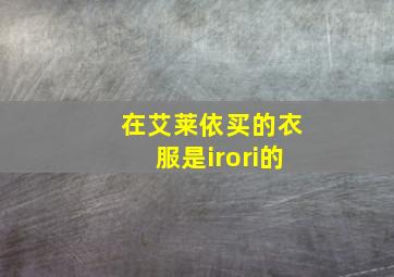 在艾莱依买的衣服是irori的