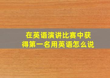 在英语演讲比赛中获得第一名用英语怎么说