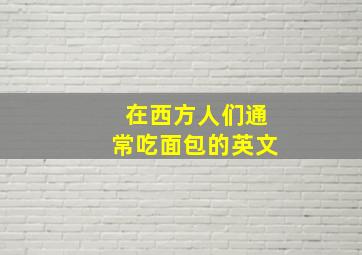 在西方人们通常吃面包的英文